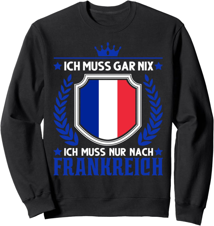 Ich muss gar nix Ich muss nur nach Frankreich Flagge Paris Sweatshirt
