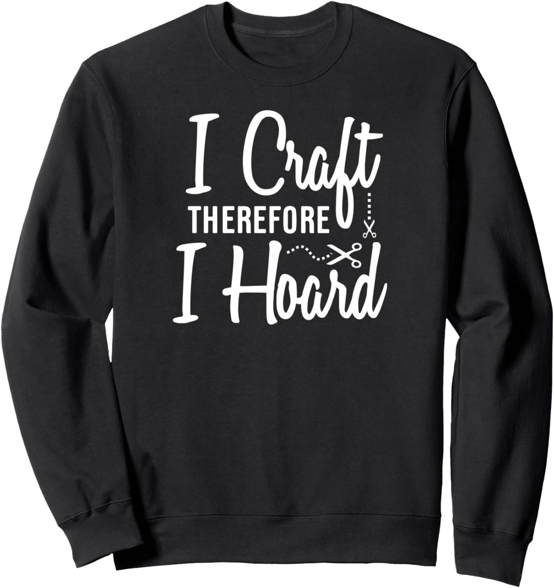 I Craft Therefore I Hoard Gift Ideas Sweatshirt