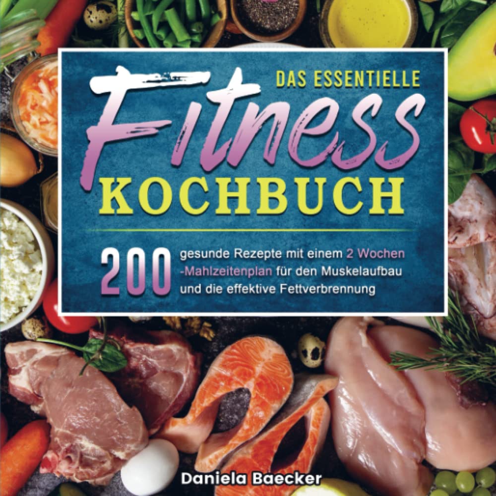 Das essentielle Fitness Kochbuch: 200 gesunde Rezepte mit einem 2 Wochen-Mahlzeitenplan für den Musk