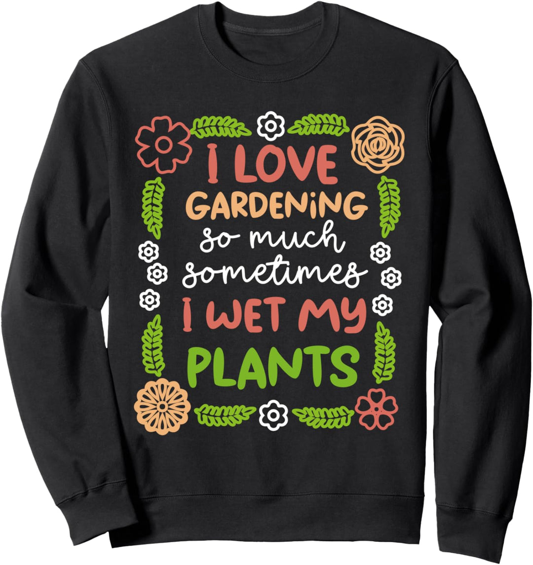 Ich Liebe Gartenarbeit Manchmal Ich Nass Meine Pflanzen Sweatshirt