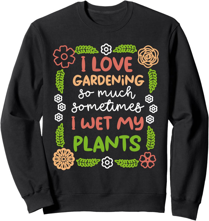 Ich Liebe Gartenarbeit Manchmal Ich Nass Meine Pflanzen Sweatshirt