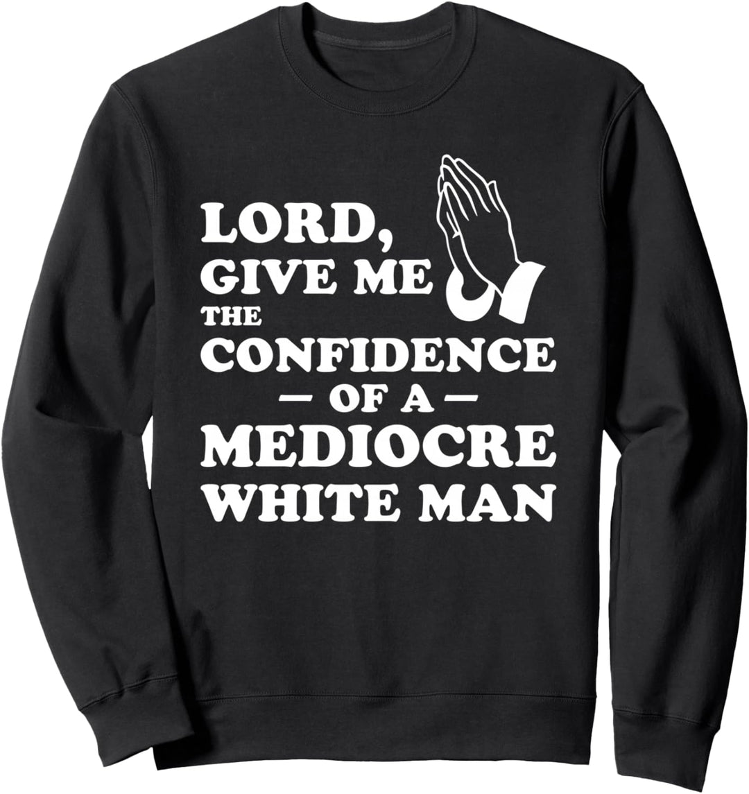 Lord, Give Me The Confidence Of A Mediocre White Man Sweatshirt