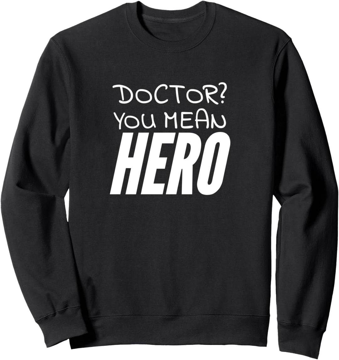 Doctor? You mean hero Sweatshirt