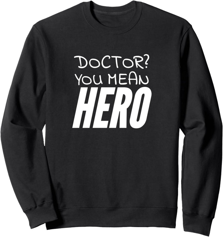 Doctor? You mean hero Sweatshirt