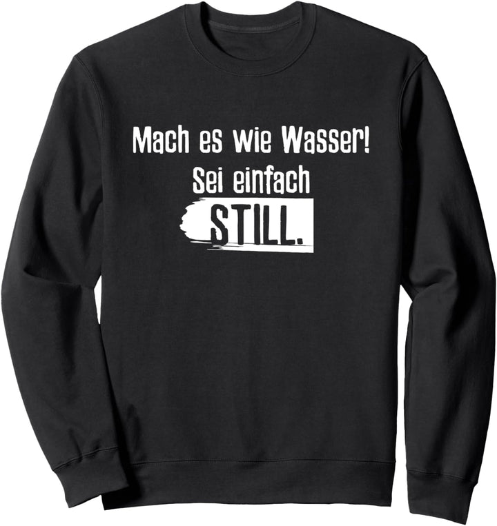 Mach Es Wie Wasser Sei Einfach Still Meinung Direkt Sagen Sweatshirt