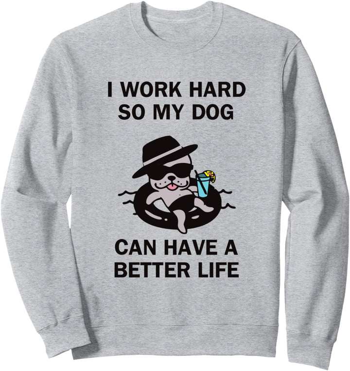 I Work Hard So My Dog Can Have A Better Life Funny Dog Sweatshirt