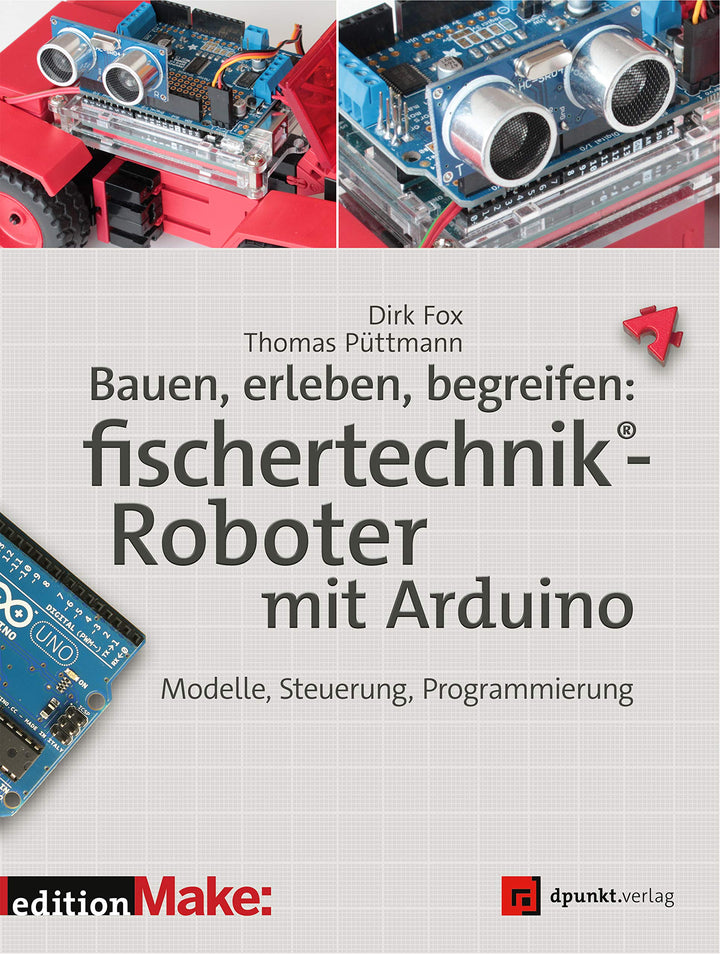 Bauen, erleben, begreifen: fischertechnik®-Roboter mit Arduino: Modelle, Steuerung, Programmierung (