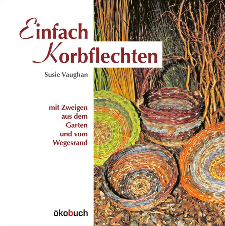 Einfach Korbflechten: mit Zweigen aus dem Garten und vom Wegesrand, Gebundenes Buch