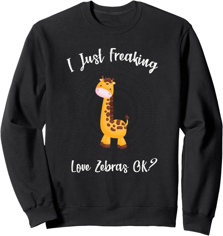 I Just Freaking Love Zebras OK? - Funny Zebra Lover Sweatshirt