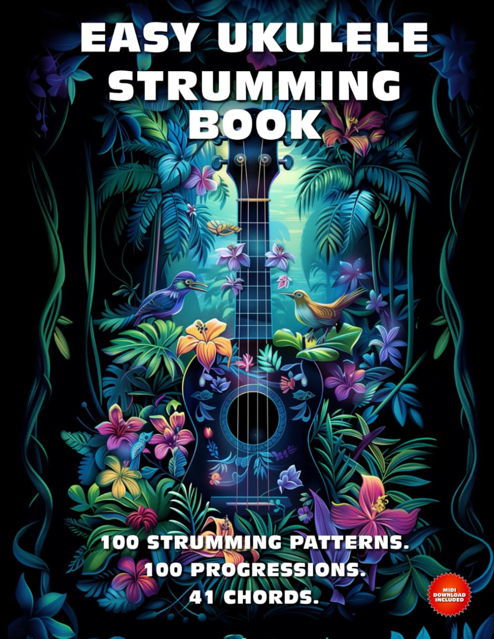 Easy Ukulele Strumming Book. 100 Strumming Patterns. 100 Progressions. 41 Chords.: Beginner to Advan