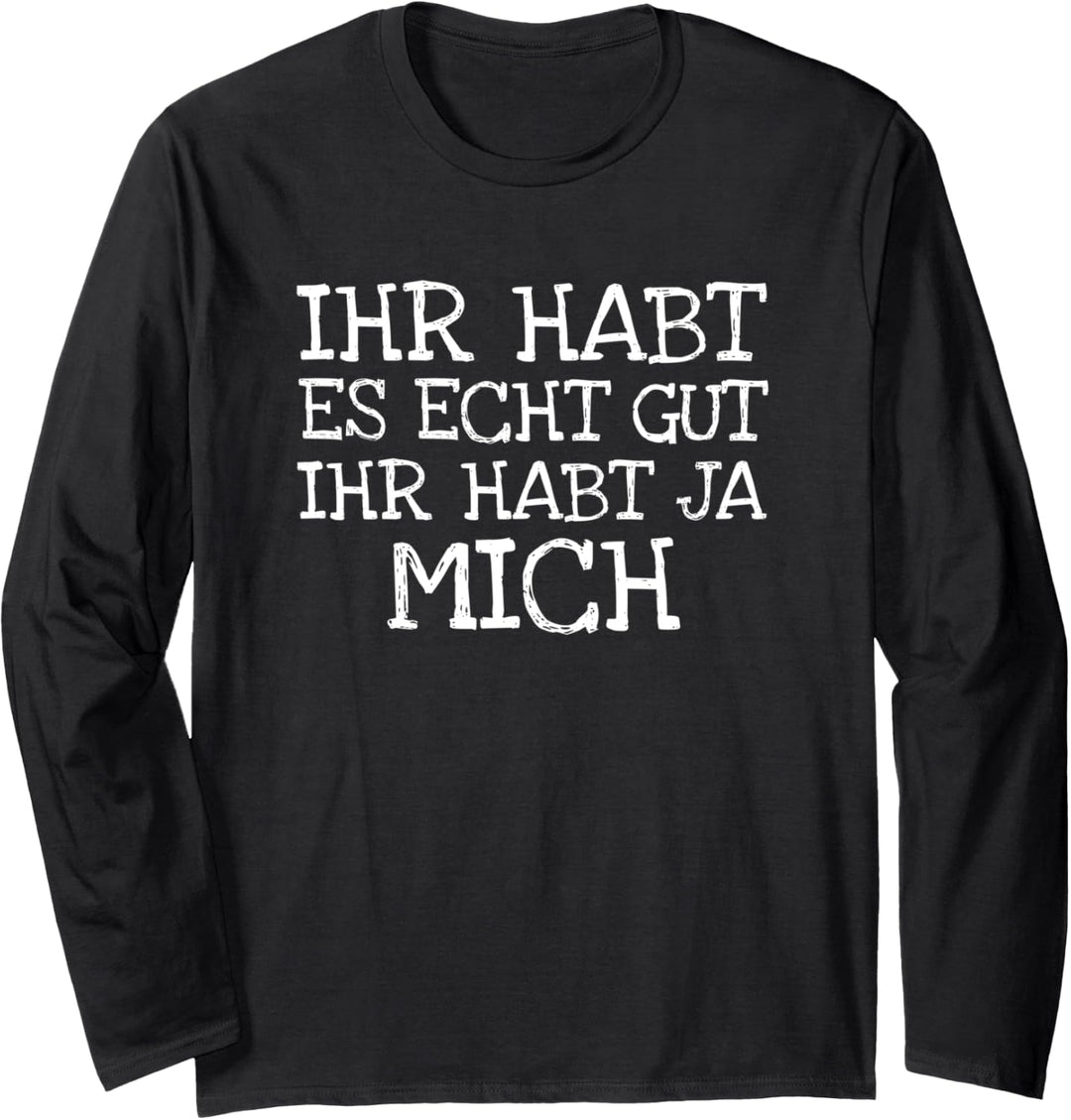 Ihr Habt Es Echt Gut Ihr Habt Ja Mich Langarmshirt