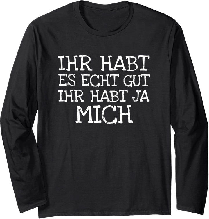 Ihr Habt Es Echt Gut Ihr Habt Ja Mich Langarmshirt