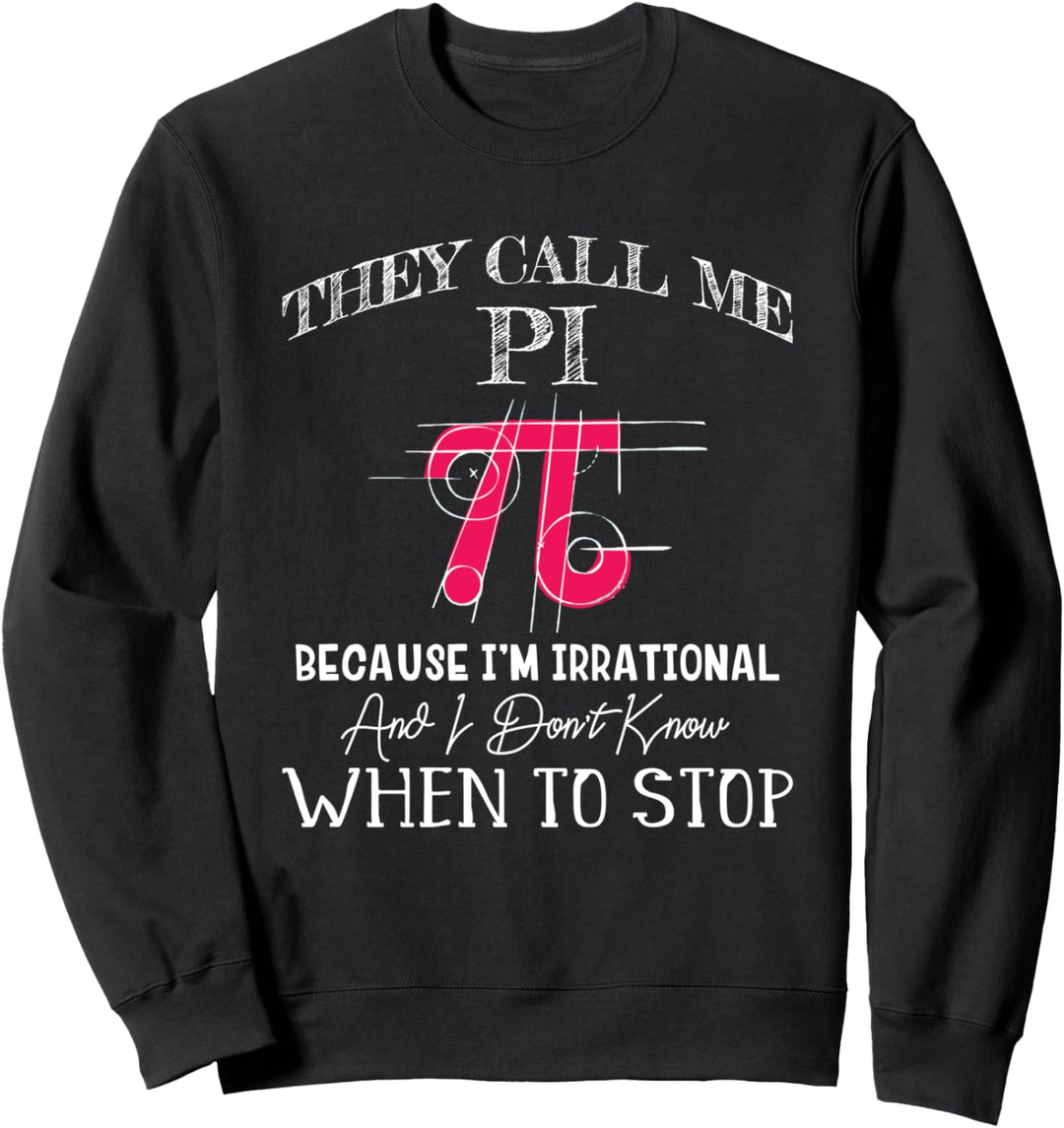 Happy Pi Day - They Call Me Pi Because I'm Irrational - Math Sweatshirt