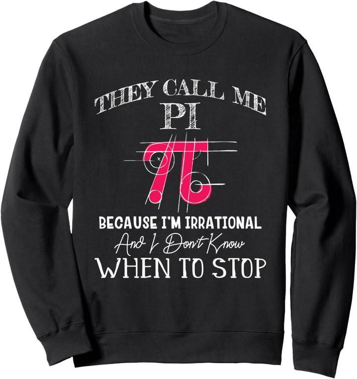 Happy Pi Day - They Call Me Pi Because I'm Irrational - Math Sweatshirt