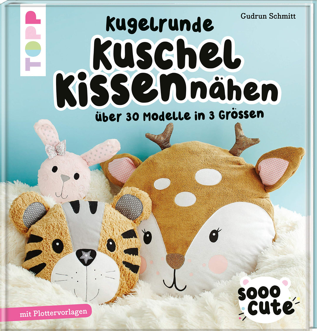 Sooo Cute - Kugelrunde Kuschelkissen nähen: Über 30 Modelle in 3 Grössen, mit Plotter-Vorlagen, Gebu