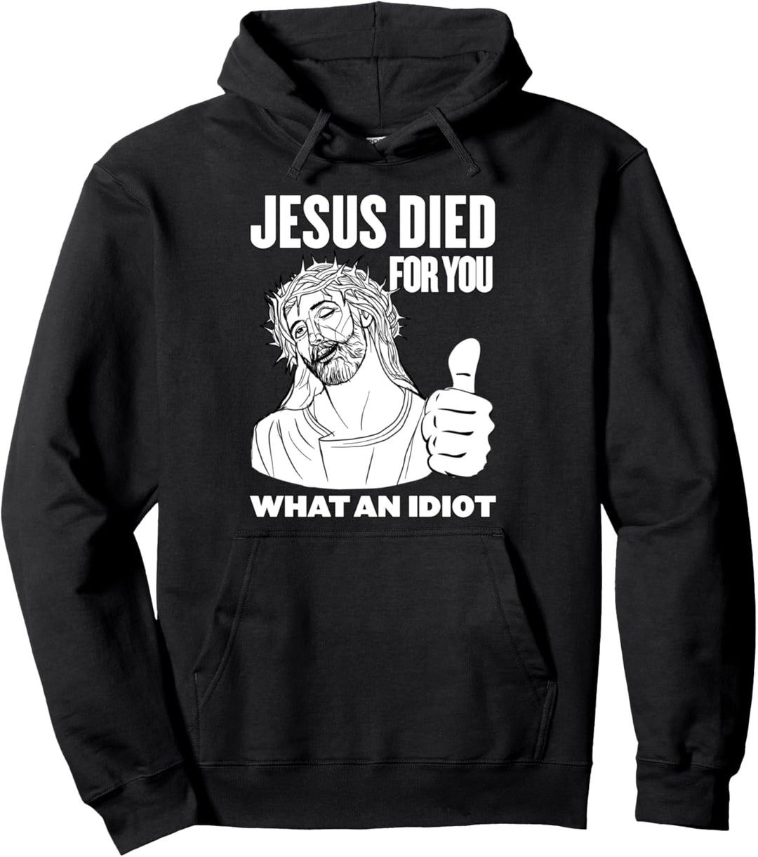Jesus Died for You What an Idiot Pullover Hoodie