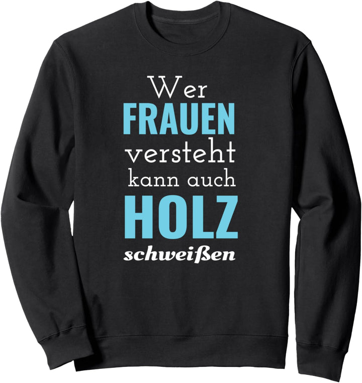 Wer Frauen versteht kann auch Holz schweissen - Spruch Sweatshirt
