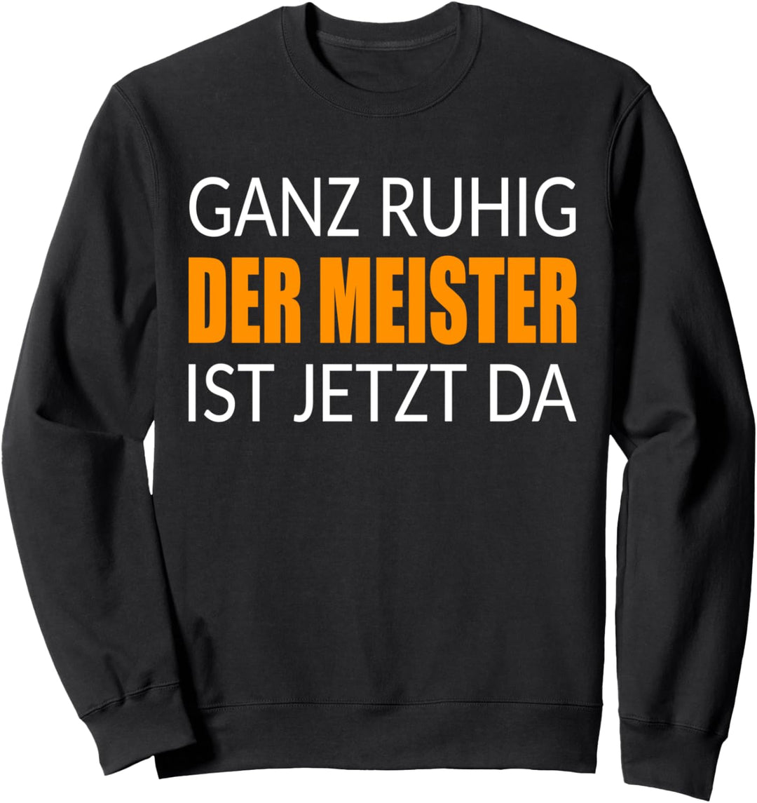 Der Meister ist jetzt da ganz ruhig Meisterprüfung Handwerk Sweatshirt