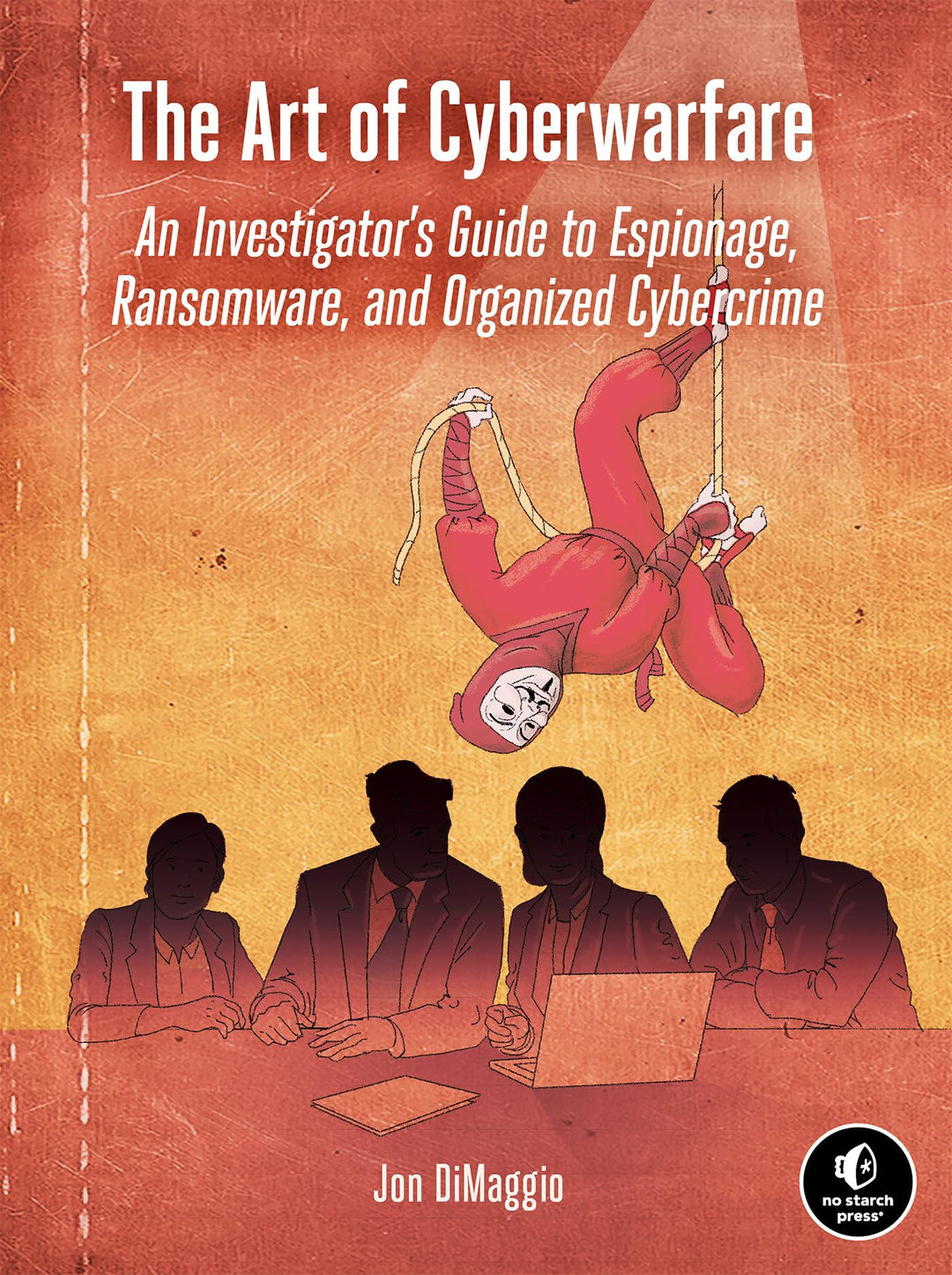 The Art of Cyberwarfare: An Investigator's Guide to Espionage, Ransomware, and Organized Cybercrime,