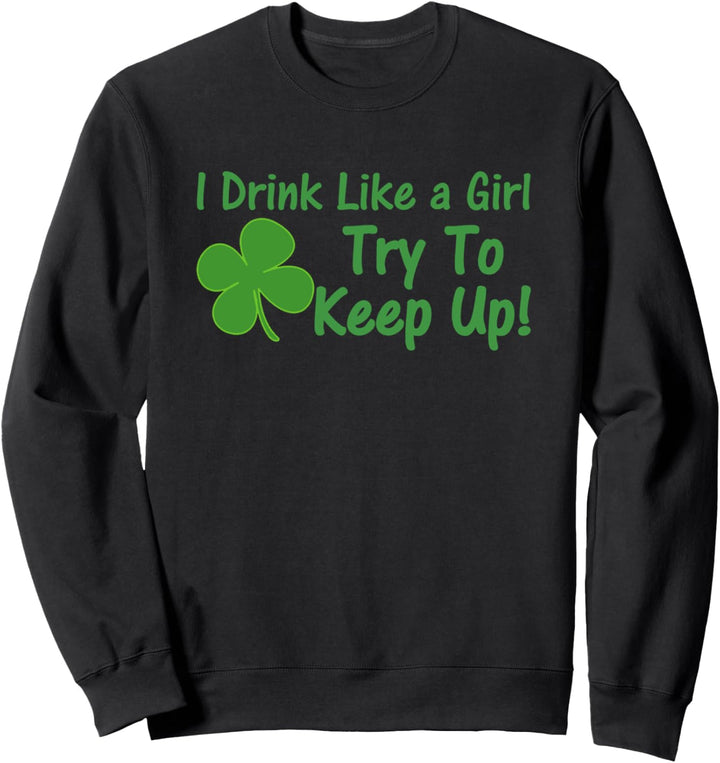 I Drink Like A Girl Try To Keep Up Sweatshirt