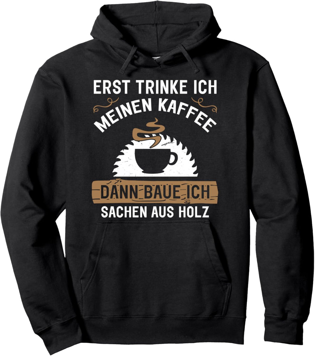 Erst Trinke Ich Meinen Kaffee Dann Baue Ich Sachen Aus Holz Pullover Hoodie