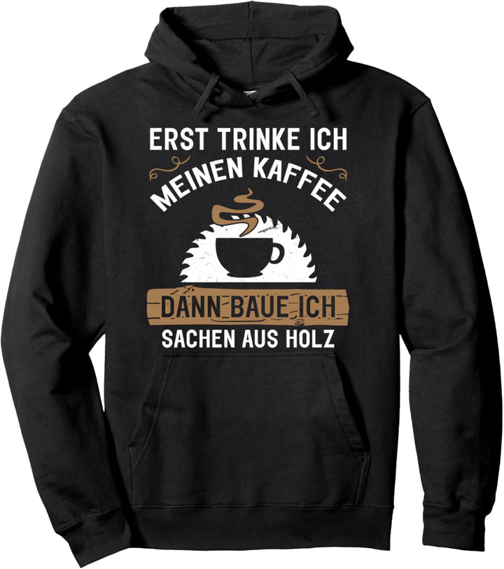 Erst Trinke Ich Meinen Kaffee Dann Baue Ich Sachen Aus Holz Pullover Hoodie