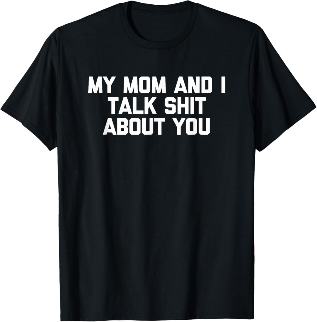 My Mom & I Talk Shit About You T-Shirt T-Shirt