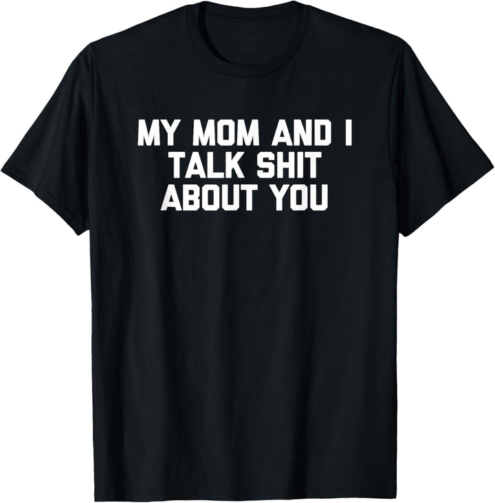 My Mom & I Talk Shit About You T-Shirt T-Shirt