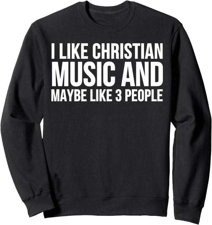 I Like Christian Music And Maybe Like 3 People Sweatshirt