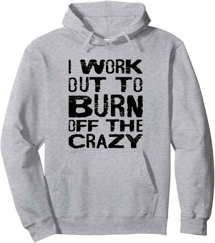 I Workout To Burn Off The Crazy Funny Workout Motivational Pullover Hoodie