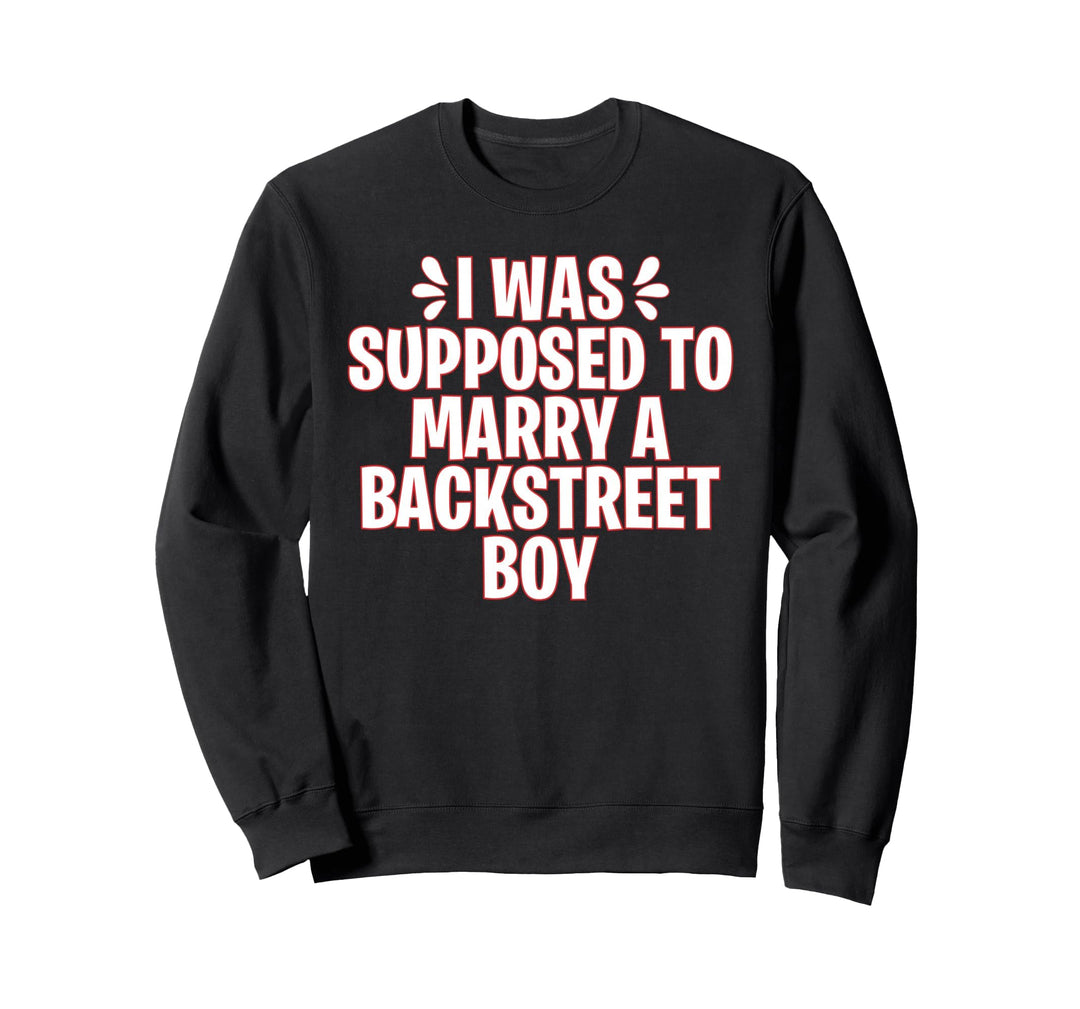 I WAS SUPPOSED TO MARRY A BACKSTREET BOY Sweatshirt