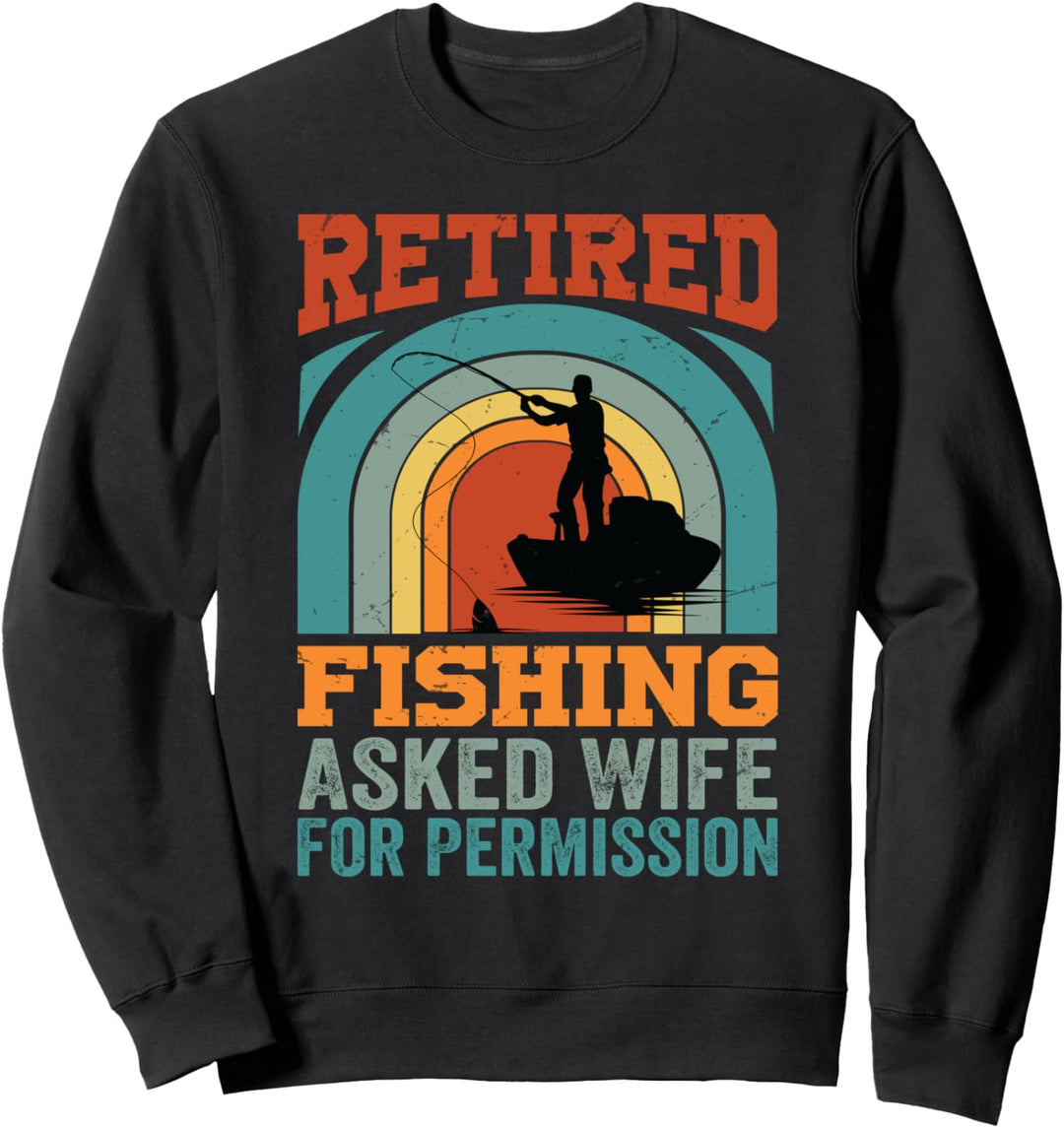 Retired Fishing Asked Wife For Permission - Funny Father Sweatshirt