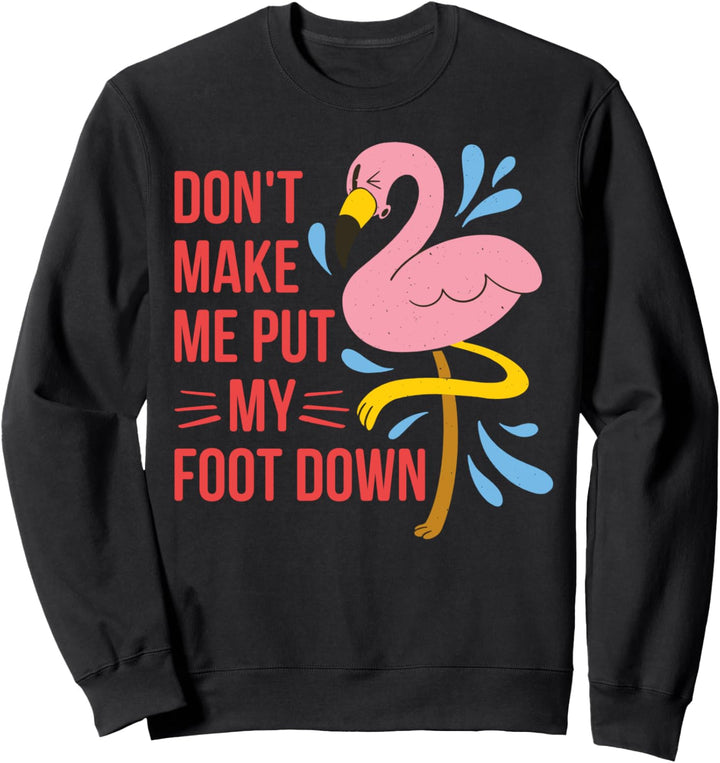 Dont Make Me Put My Foot Down Flamingo Sweatshirt