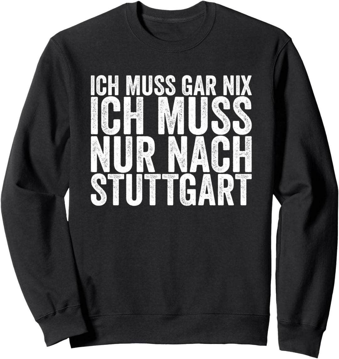 Ich Muss Gar Nix Ich Muss Nur Nach Stuttgart Sweatshirt