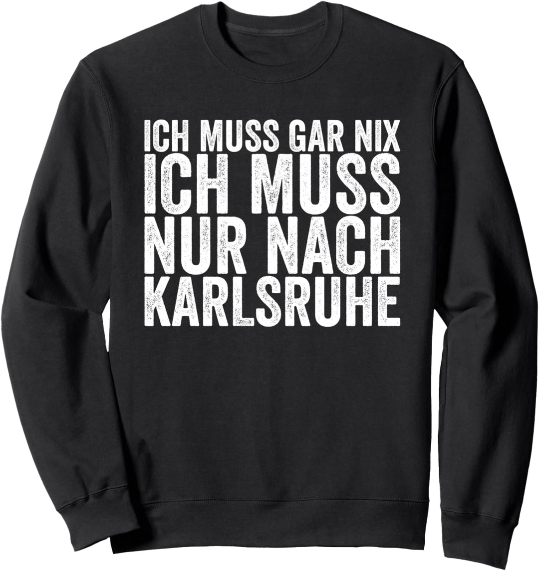 Ich Muss Gar Nix Ich Muss Nur Nach Karlsruhe Sweatshirt