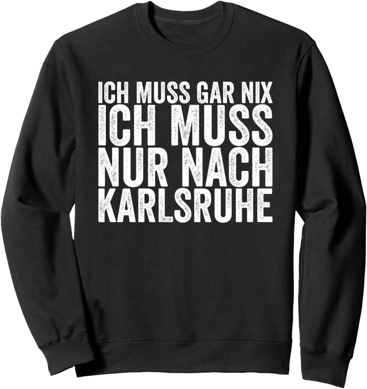 Ich Muss Gar Nix Ich Muss Nur Nach Karlsruhe Sweatshirt