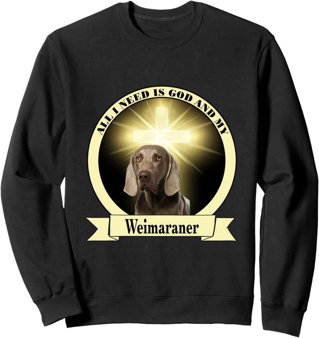 All I need is God and my Weimaraner Sweatshirt