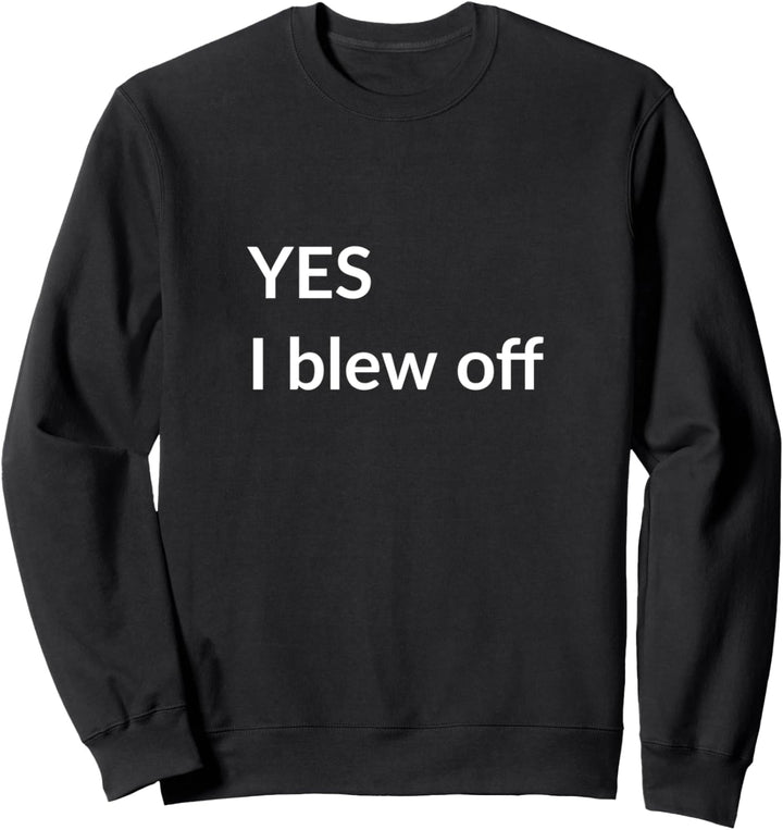 Yes I blew off Sweatshirt