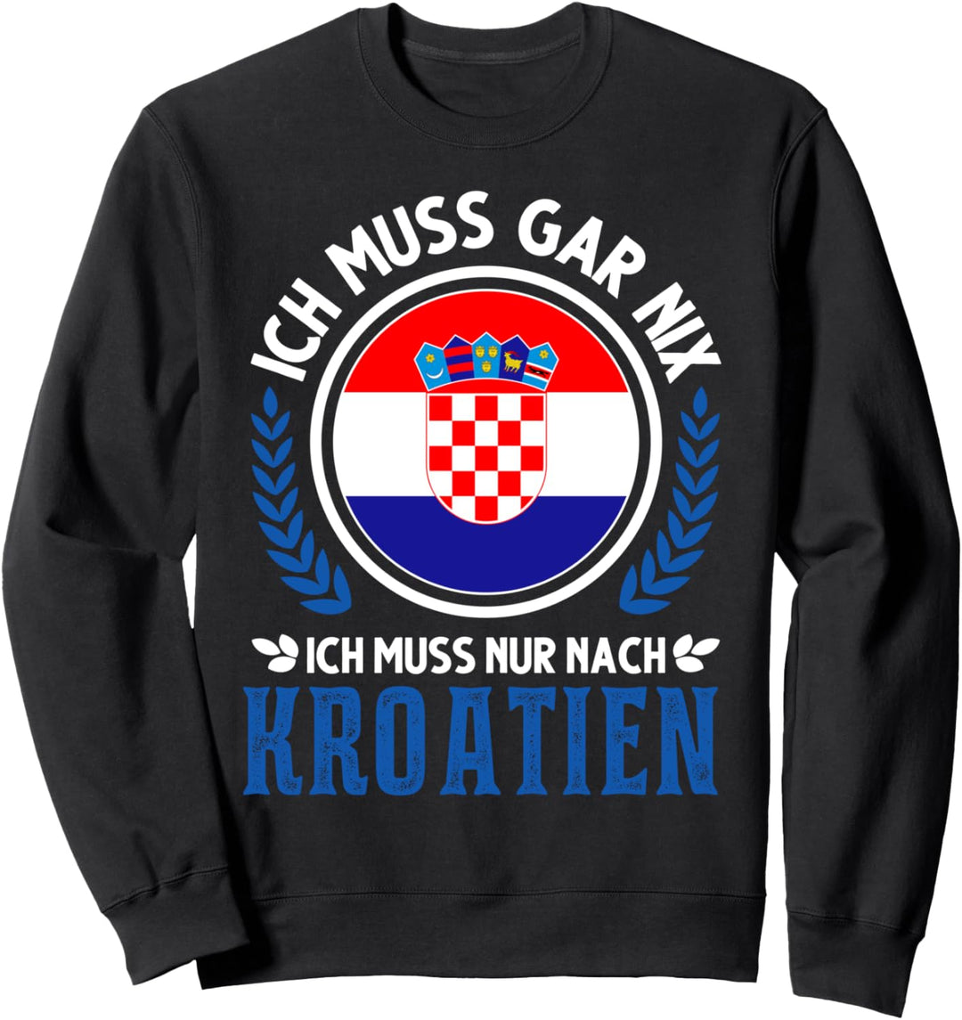 Ich muss gar nix Ich muss nur nach Kroatien Urlaub Croatia Sweatshirt