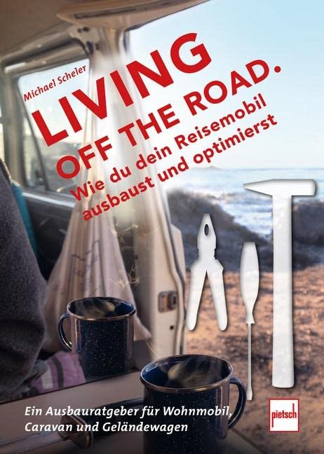 LIVING OFF THE ROAD: Wie du dein Reisemobil ausbaust und optimierst. Ein Ausbauratgeber für Wohnmobi