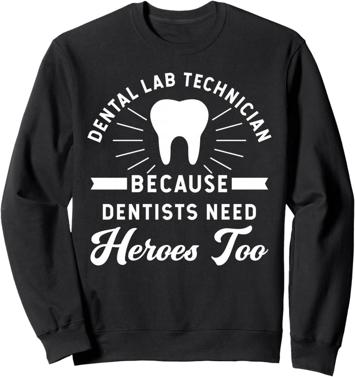 Funny Dental Lab Technician - Because Dentists Need Heroes Sweatshirt