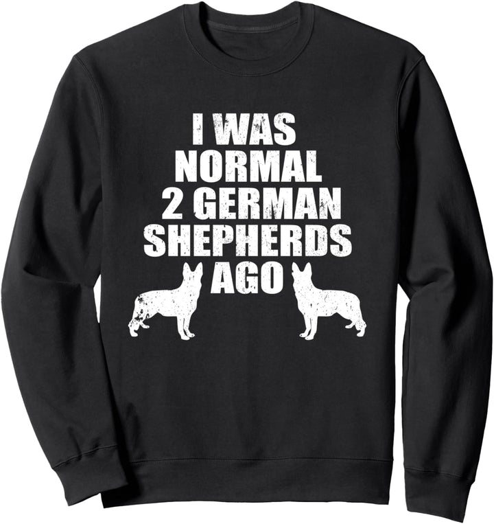 German Shepherd I Was Normal 2 Dogs Ago Funny GSD Dog Owner Sweatshirt