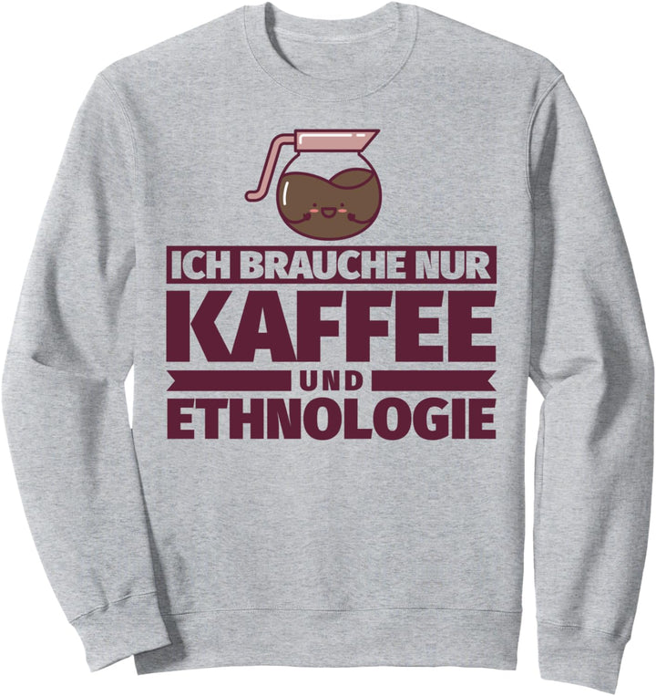 Ich brauche nur Kaffee und Ethnologie Sweatshirt