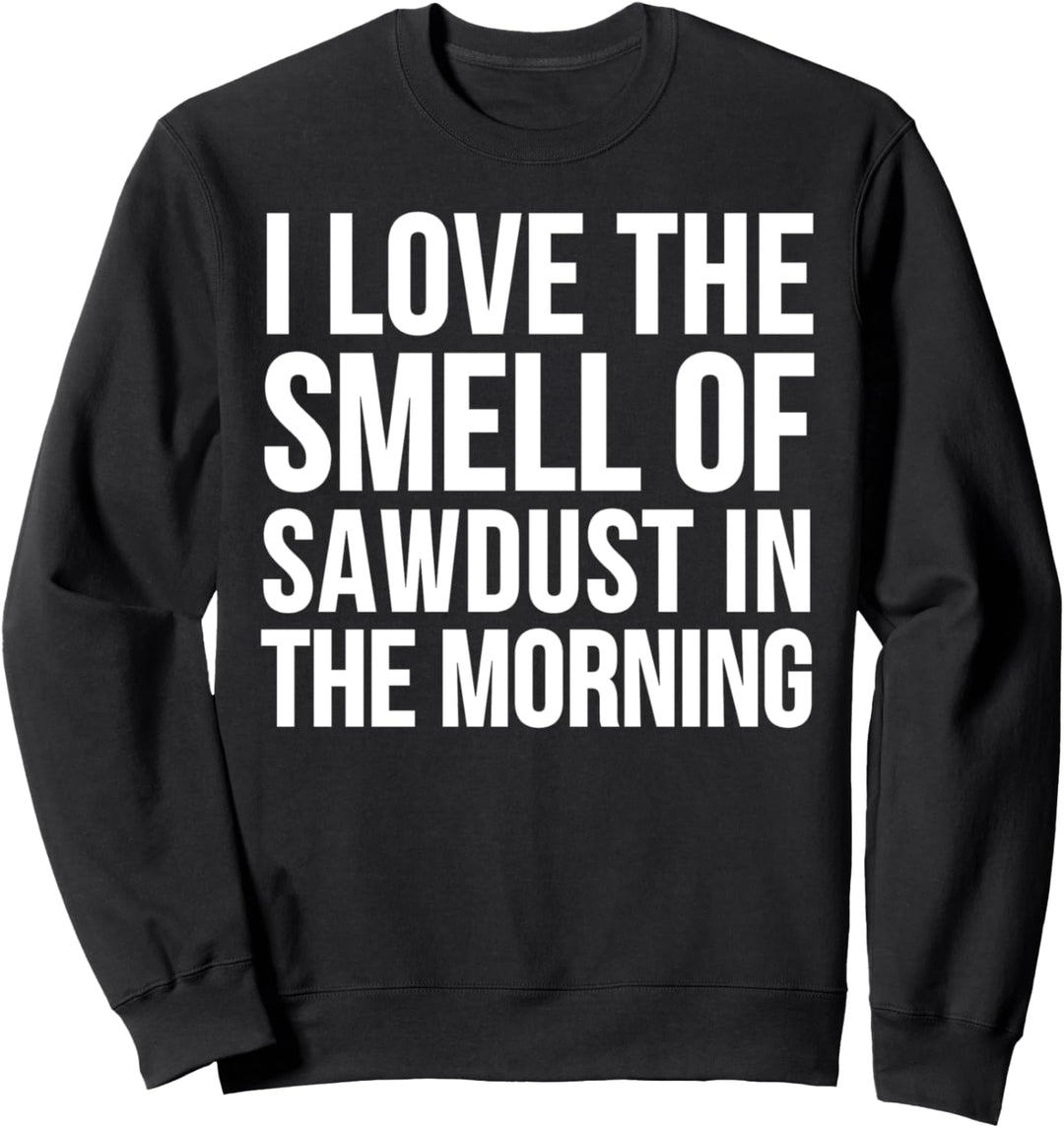 Love The Smell Of Sawdust In The Morning - Woodworker Funny Sweatshirt