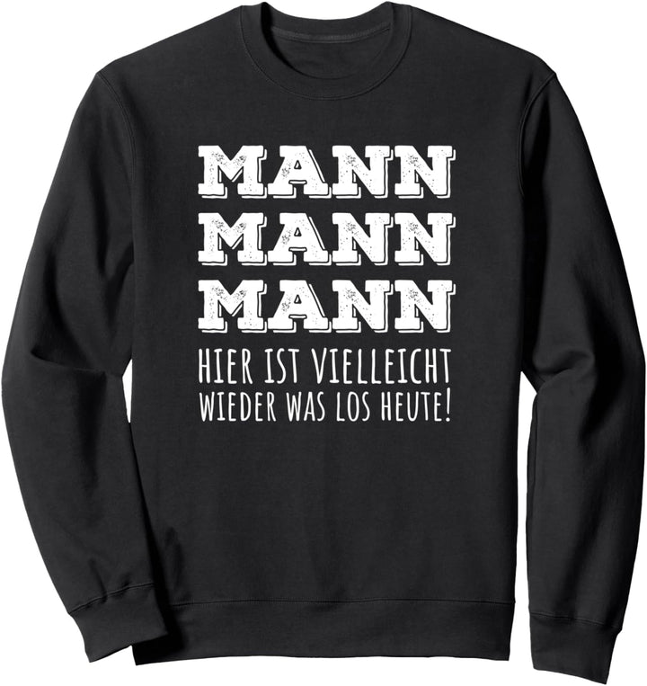 Mann Mann Mann hier ist vielleicht wieder was los heute! Sweatshirt