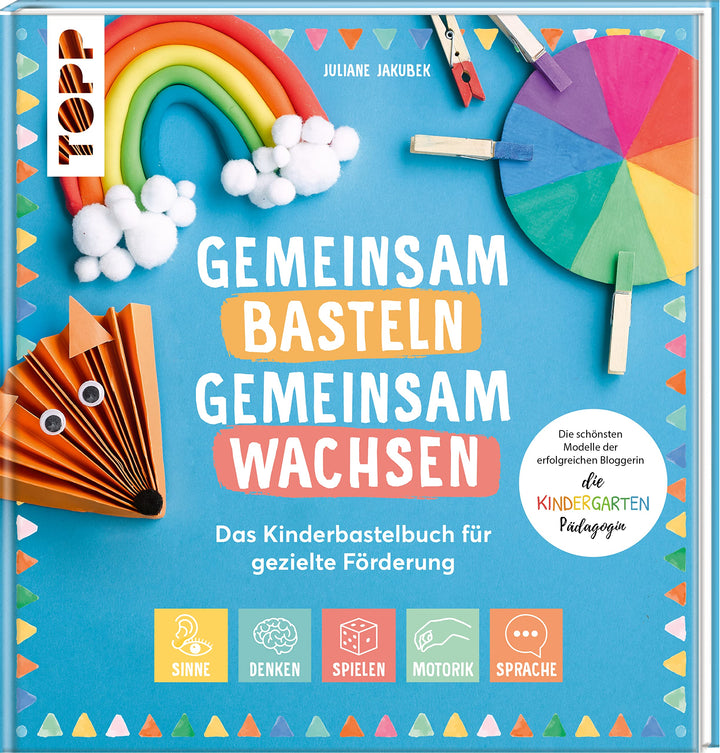 Gemeinsam basteln, gemeinsam wachsen - Das Kinderbastelbuch für gezielte Förderung: Die schönsten Mo