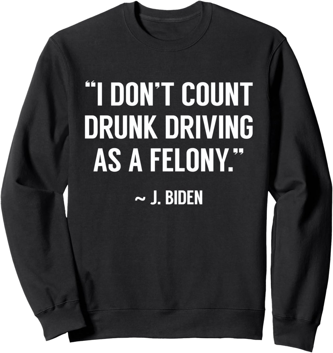 Drunk Driving Isn't A Felony POTUS Joke Funny Biden Quote Sweatshirt