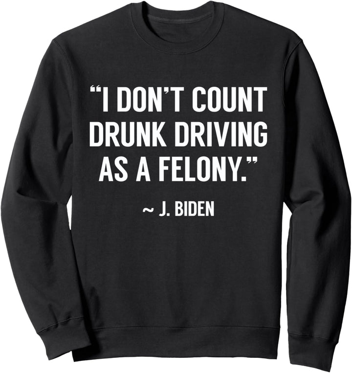 Drunk Driving Isn't A Felony POTUS Joke Funny Biden Quote Sweatshirt