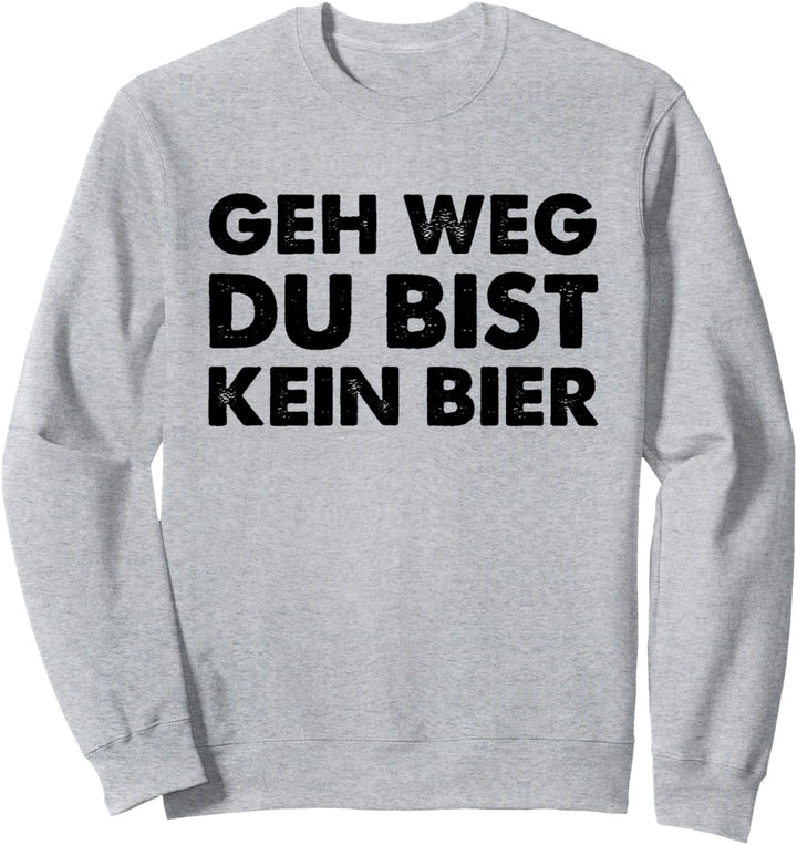 Geh Weg Du Bist Kein Bier Sweatshirt