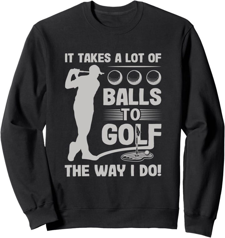 It Takes a Lot of Balls to Golf the Way I Do Funny Golfer Sweatshirt